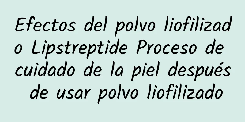 Efectos del polvo liofilizado Lipstreptide Proceso de cuidado de la piel después de usar polvo liofilizado