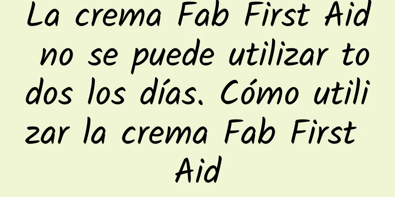 La crema Fab First Aid no se puede utilizar todos los días. Cómo utilizar la crema Fab First Aid