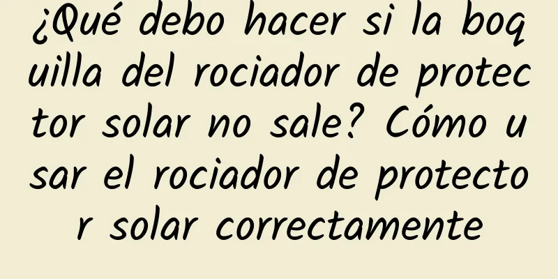 ¿Qué debo hacer si la boquilla del rociador de protector solar no sale? Cómo usar el rociador de protector solar correctamente