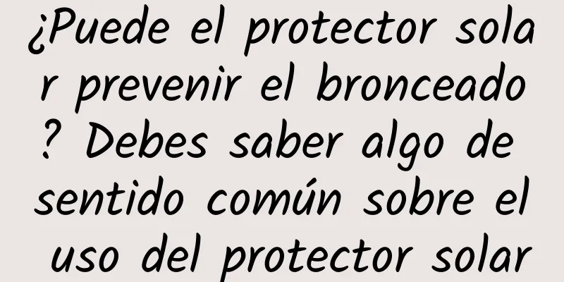 ¿Puede el protector solar prevenir el bronceado? Debes saber algo de sentido común sobre el uso del protector solar