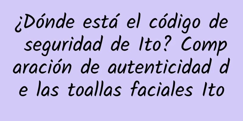 ¿Dónde está el código de seguridad de Ito? Comparación de autenticidad de las toallas faciales Ito