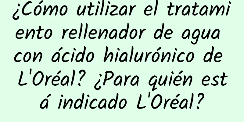 ¿Cómo utilizar el tratamiento rellenador de agua con ácido hialurónico de L'Oréal? ¿Para quién está indicado L'Oréal?