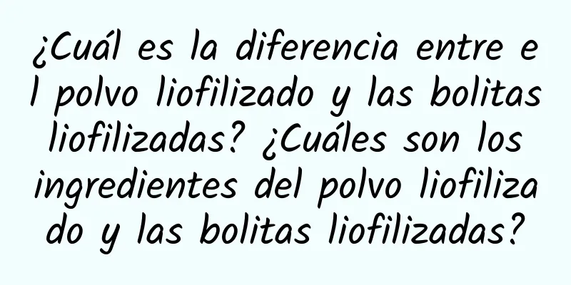 ¿Cuál es la diferencia entre el polvo liofilizado y las bolitas liofilizadas? ¿Cuáles son los ingredientes del polvo liofilizado y las bolitas liofilizadas?