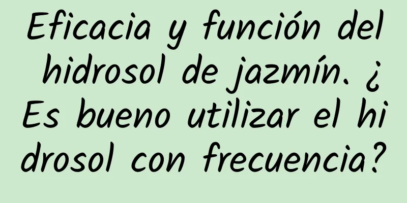 Eficacia y función del hidrosol de jazmín. ¿Es bueno utilizar el hidrosol con frecuencia?