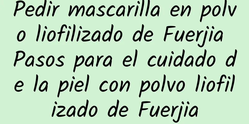 Pedir mascarilla en polvo liofilizado de Fuerjia Pasos para el cuidado de la piel con polvo liofilizado de Fuerjia