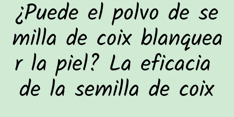 ¿Puede el polvo de semilla de coix blanquear la piel? La eficacia de la semilla de coix