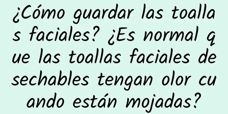 ¿Cómo guardar las toallas faciales? ¿Es normal que las toallas faciales desechables tengan olor cuando están mojadas?