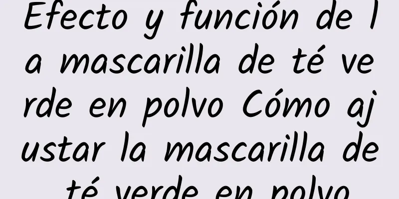 Efecto y función de la mascarilla de té verde en polvo Cómo ajustar la mascarilla de té verde en polvo