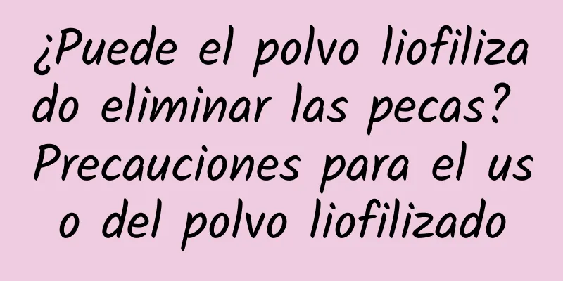 ¿Puede el polvo liofilizado eliminar las pecas? Precauciones para el uso del polvo liofilizado