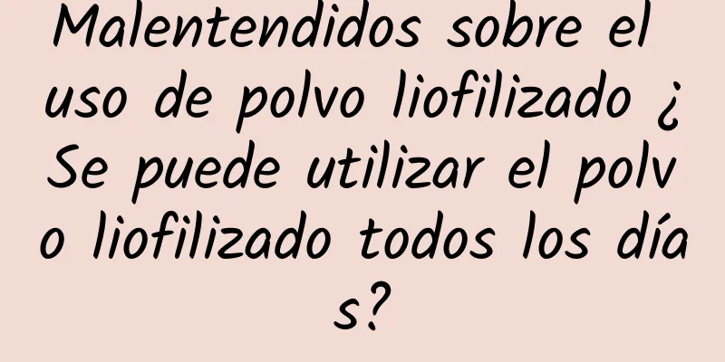 Malentendidos sobre el uso de polvo liofilizado ¿Se puede utilizar el polvo liofilizado todos los días?