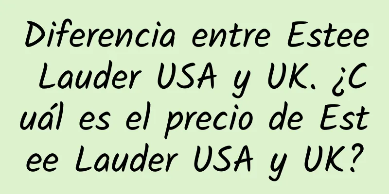 Diferencia entre Estee Lauder USA y UK. ¿Cuál es el precio de Estee Lauder USA y UK?