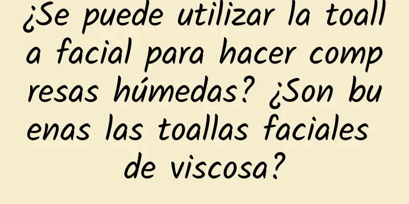 ¿Se puede utilizar la toalla facial para hacer compresas húmedas? ¿Son buenas las toallas faciales de viscosa?