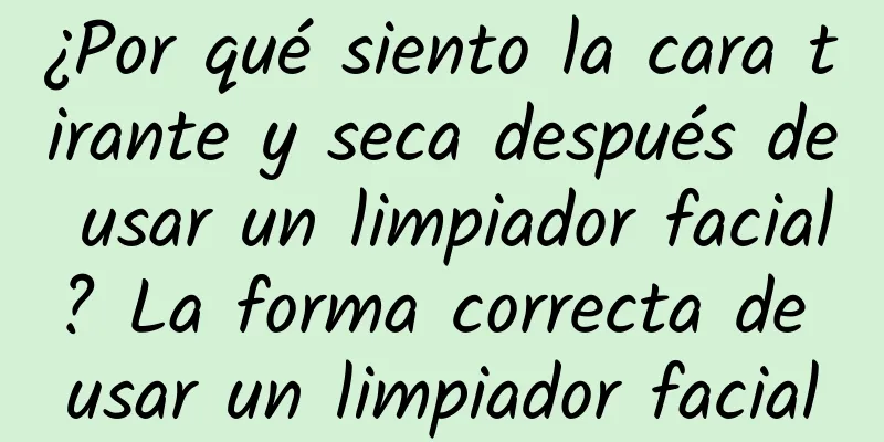 ¿Por qué siento la cara tirante y seca después de usar un limpiador facial? La forma correcta de usar un limpiador facial