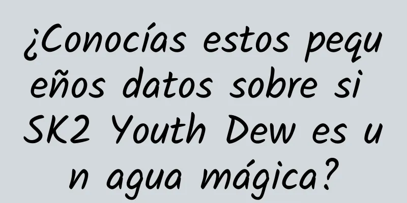 ¿Conocías estos pequeños datos sobre si SK2 Youth Dew es un agua mágica?