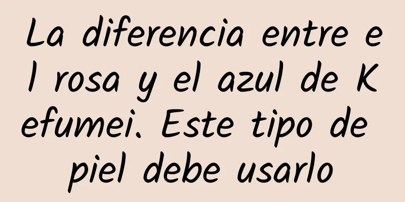 La diferencia entre el rosa y el azul de Kefumei. Este tipo de piel debe usarlo