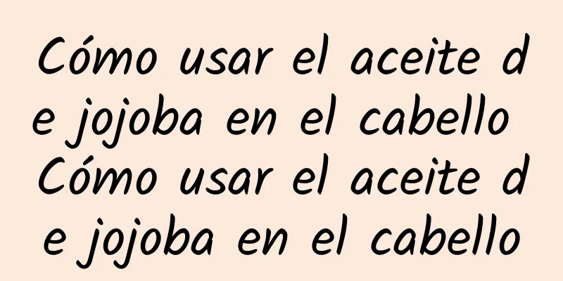Cómo usar el aceite de jojoba en el cabello Cómo usar el aceite de jojoba en el cabello