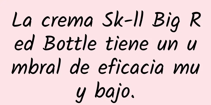 La crema Sk-ll Big Red Bottle tiene un umbral de eficacia muy bajo.