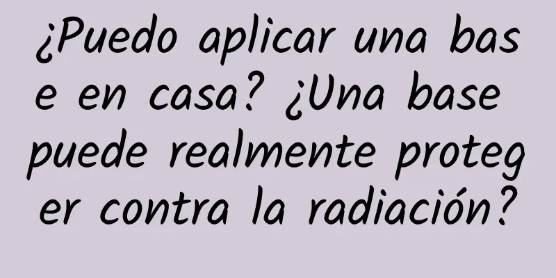 ¿Puedo aplicar una base en casa? ¿Una base puede realmente proteger contra la radiación?