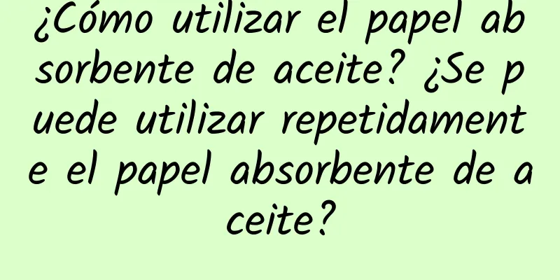 ¿Cómo utilizar el papel absorbente de aceite? ¿Se puede utilizar repetidamente el papel absorbente de aceite?