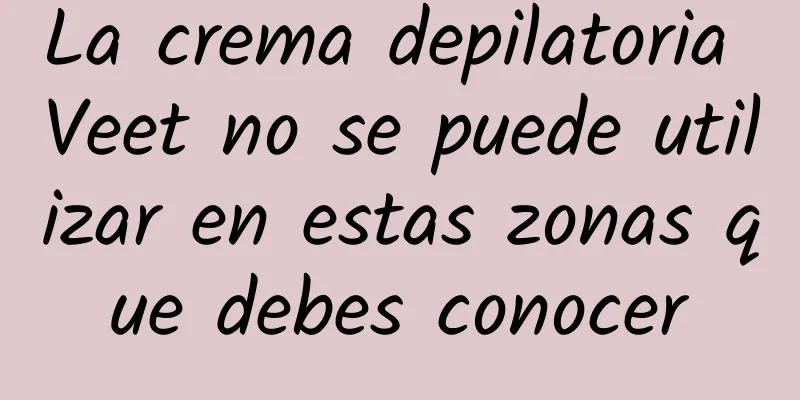 La crema depilatoria Veet no se puede utilizar en estas zonas que debes conocer