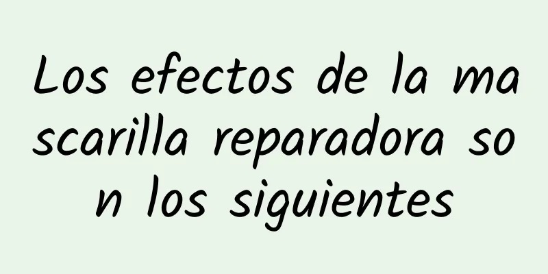 Los efectos de la mascarilla reparadora son los siguientes