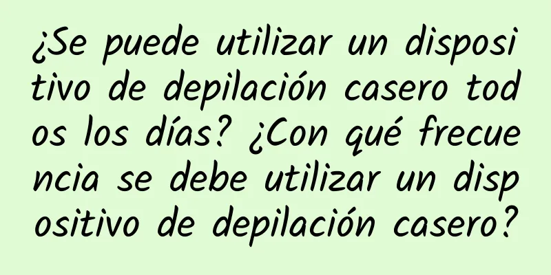 ¿Se puede utilizar un dispositivo de depilación casero todos los días? ¿Con qué frecuencia se debe utilizar un dispositivo de depilación casero?