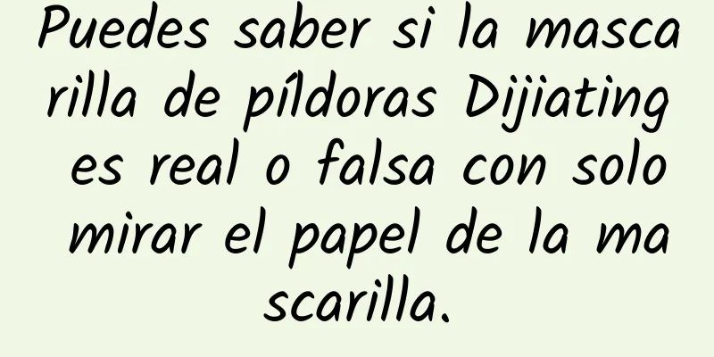 Puedes saber si la mascarilla de píldoras Dijiating es real o falsa con solo mirar el papel de la mascarilla.