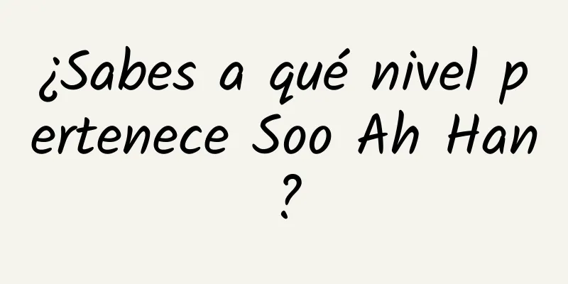 ¿Sabes a qué nivel pertenece Soo Ah Han?