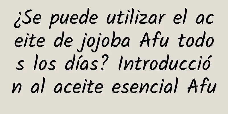 ¿Se puede utilizar el aceite de jojoba Afu todos los días? Introducción al aceite esencial Afu