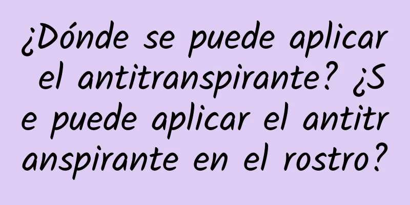 ¿Dónde se puede aplicar el antitranspirante? ¿Se puede aplicar el antitranspirante en el rostro?