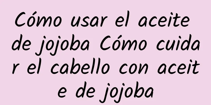 Cómo usar el aceite de jojoba Cómo cuidar el cabello con aceite de jojoba