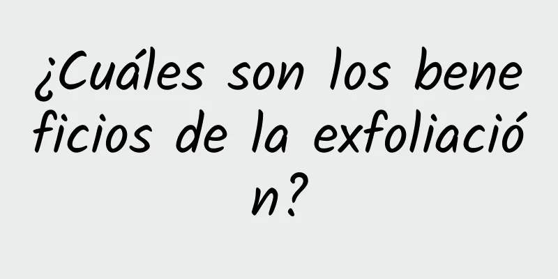 ¿Cuáles son los beneficios de la exfoliación?