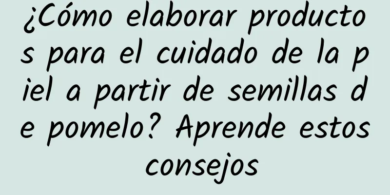 ¿Cómo elaborar productos para el cuidado de la piel a partir de semillas de pomelo? Aprende estos consejos