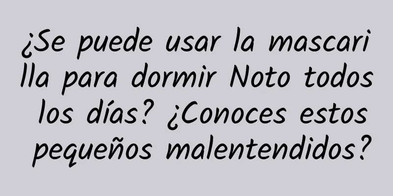 ¿Se puede usar la mascarilla para dormir Noto todos los días? ¿Conoces estos pequeños malentendidos?