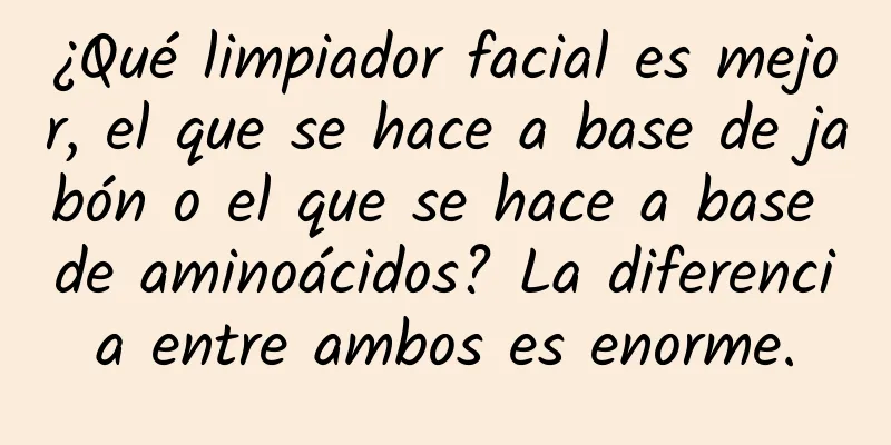 ¿Qué limpiador facial es mejor, el que se hace a base de jabón o el que se hace a base de aminoácidos? La diferencia entre ambos es enorme.