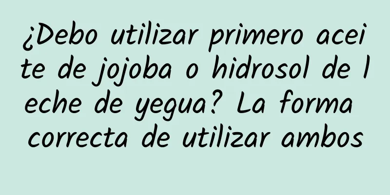 ¿Debo utilizar primero aceite de jojoba o hidrosol de leche de yegua? La forma correcta de utilizar ambos