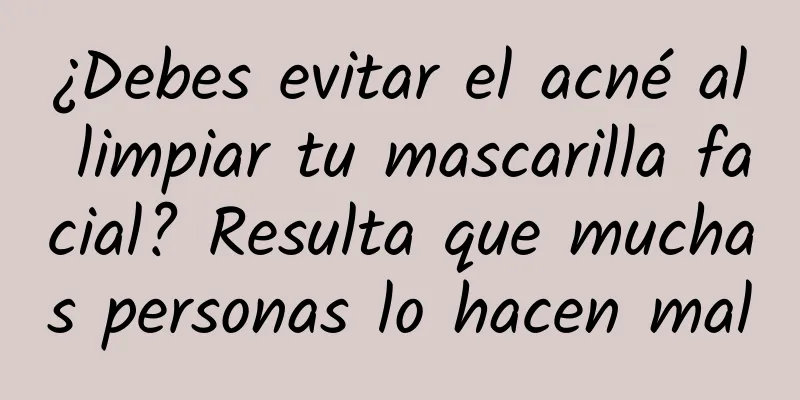 ¿Debes evitar el acné al limpiar tu mascarilla facial? Resulta que muchas personas lo hacen mal