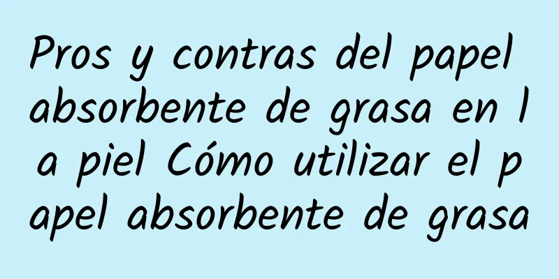 Pros y contras del papel absorbente de grasa en la piel Cómo utilizar el papel absorbente de grasa