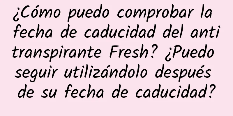 ¿Cómo puedo comprobar la fecha de caducidad del antitranspirante Fresh? ¿Puedo seguir utilizándolo después de su fecha de caducidad?