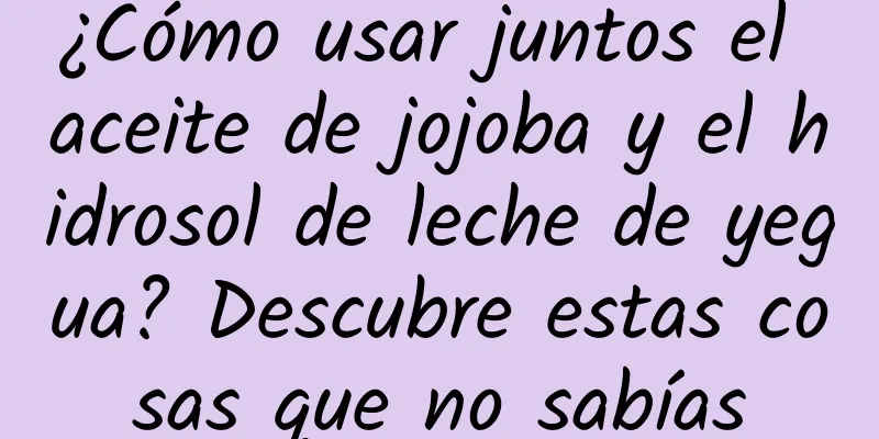 ¿Cómo usar juntos el aceite de jojoba y el hidrosol de leche de yegua? Descubre estas cosas que no sabías