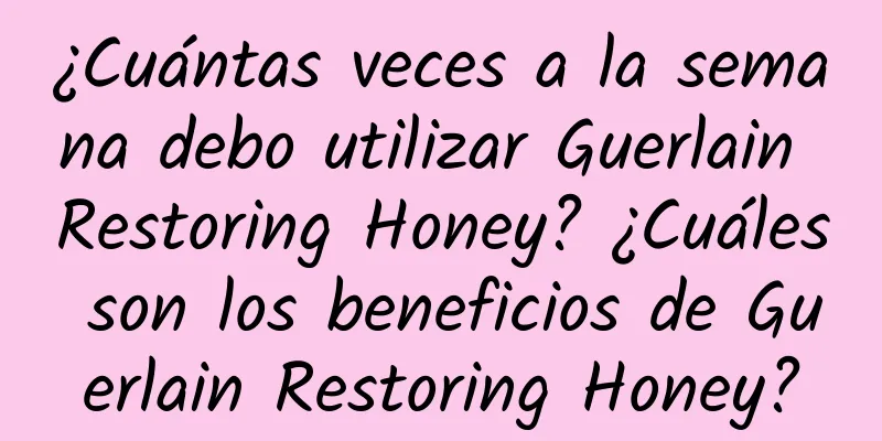 ¿Cuántas veces a la semana debo utilizar Guerlain Restoring Honey? ¿Cuáles son los beneficios de Guerlain Restoring Honey?