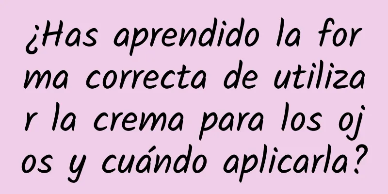 ¿Has aprendido la forma correcta de utilizar la crema para los ojos y cuándo aplicarla?