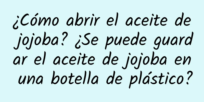 ¿Cómo abrir el aceite de jojoba? ¿Se puede guardar el aceite de jojoba en una botella de plástico?