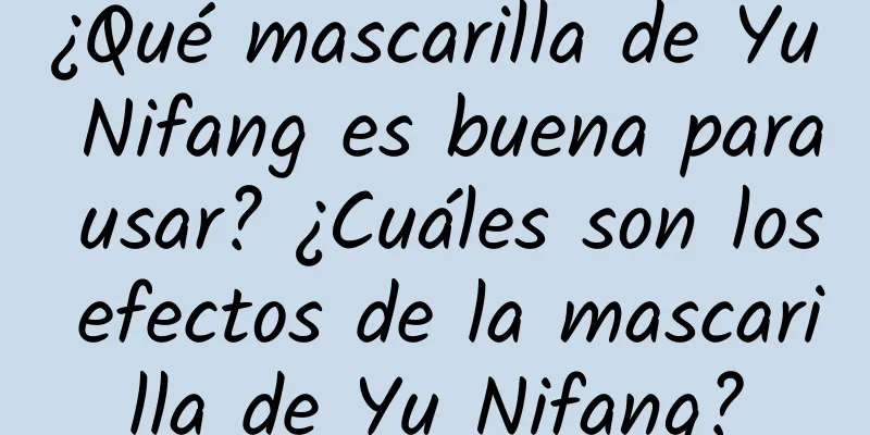 ¿Qué mascarilla de Yu Nifang es buena para usar? ¿Cuáles son los efectos de la mascarilla de Yu Nifang?