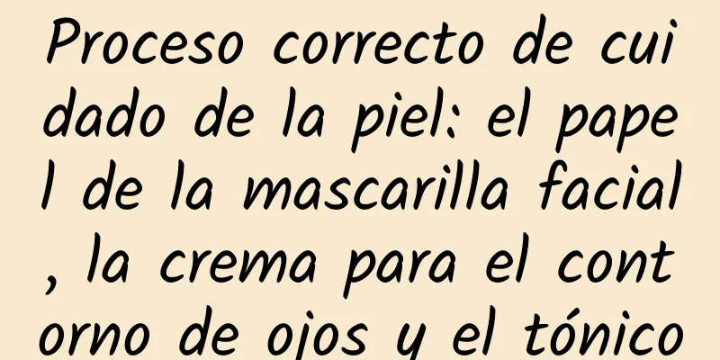 Proceso correcto de cuidado de la piel: el papel de la mascarilla facial, la crema para el contorno de ojos y el tónico