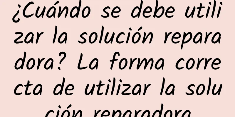 ¿Cuándo se debe utilizar la solución reparadora? La forma correcta de utilizar la solución reparadora