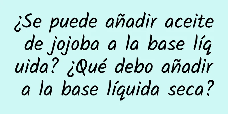 ¿Se puede añadir aceite de jojoba a la base líquida? ¿Qué debo añadir a la base líquida seca?