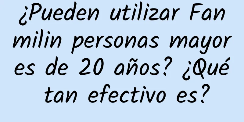 ¿Pueden utilizar Fanmilin personas mayores de 20 años? ¿Qué tan efectivo es?