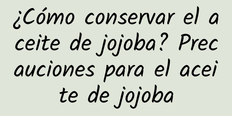 ¿Cómo conservar el aceite de jojoba? Precauciones para el aceite de jojoba