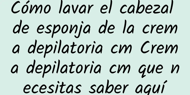 Cómo lavar el cabezal de esponja de la crema depilatoria cm Crema depilatoria cm que necesitas saber aquí